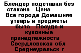 Блендер подставка без стакана › Цена ­ 1 500 - Все города Домашняя утварь и предметы быта » Посуда и кухонные принадлежности   . Свердловская обл.,Среднеуральск г.